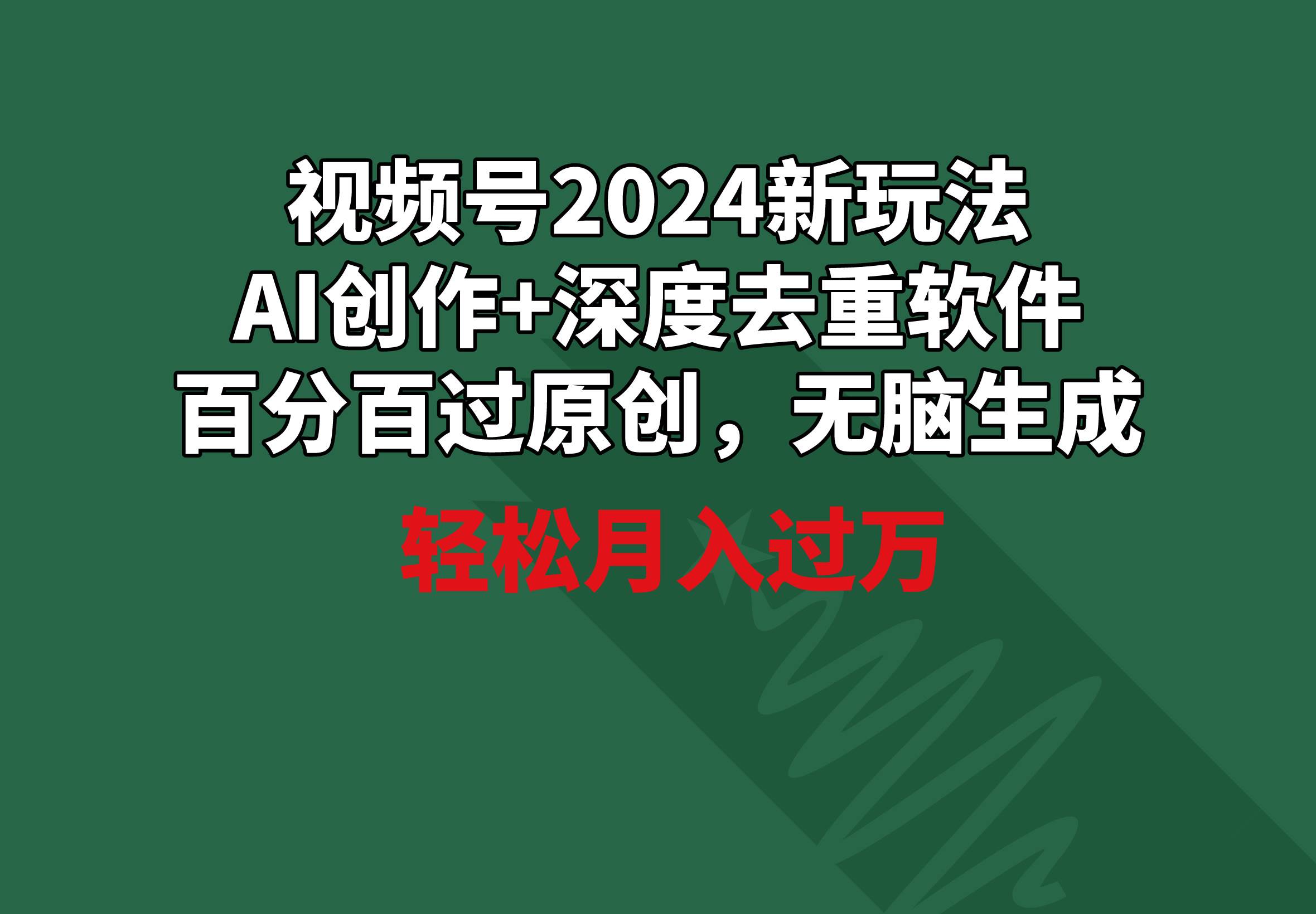 视频号2024新玩法，AI创作+深度去重软件 百分百过原创，无脑生成，月入过万-优知网