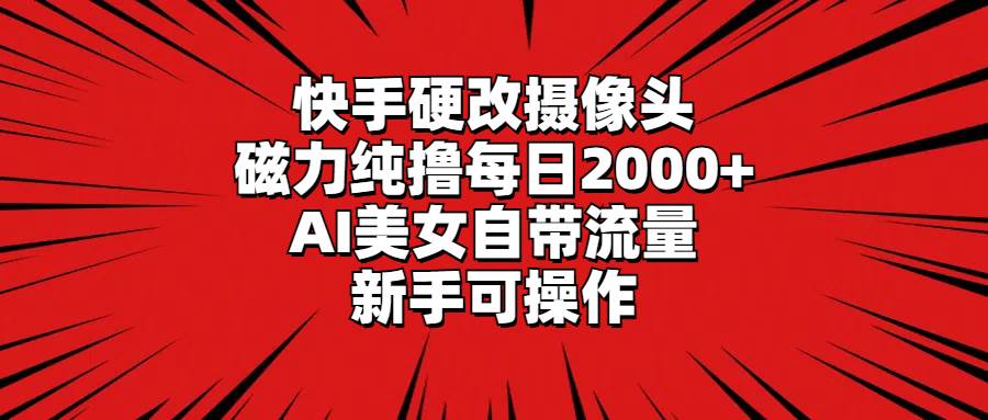 快手硬改摄像头，磁力纯撸每日2000+，AI美女自带流量，新手可操作-优知网