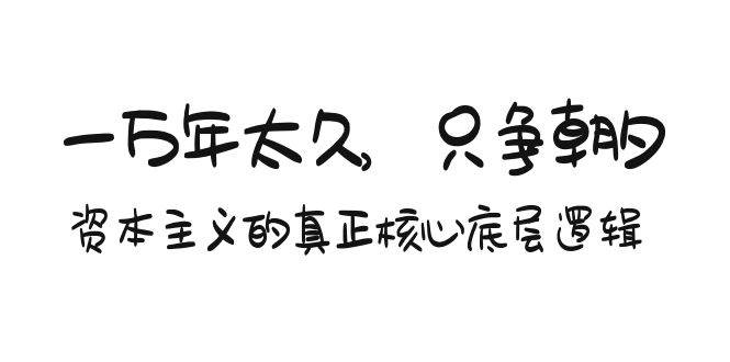 某付费文章《一万年太久，只争朝夕：资本主义的真正核心底层逻辑》-优知网