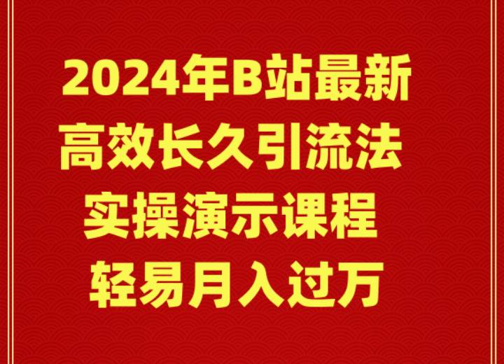 2024年B站最新高效长久引流法 实操演示课程 轻易月入过万-优知网