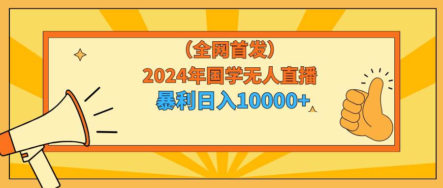 2024年国学无人直播暴力日入10000+小白也可操作-优知网