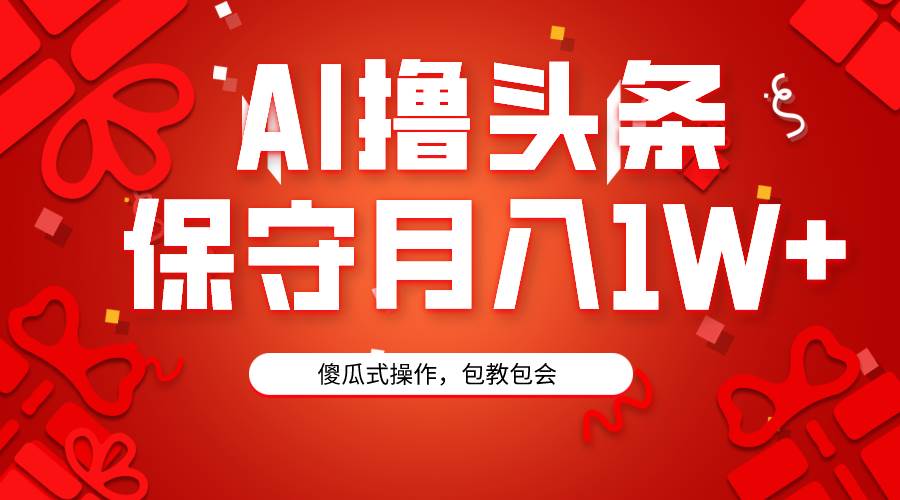 AI撸头条3天必起号，傻瓜操作3分钟1条，复制粘贴月入1W+。-优知网