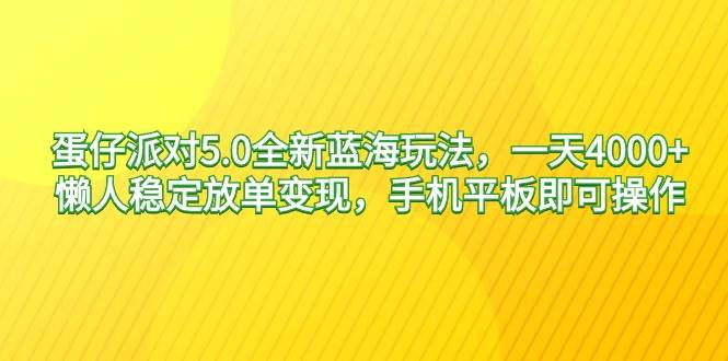 蛋仔派对5.0全新蓝海玩法，一天4000+，懒人稳定放单变现，手机平板即可…-优知网