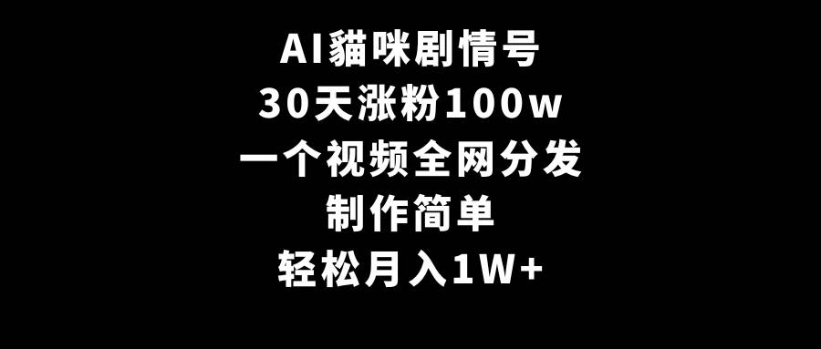 AI貓咪剧情号，30天涨粉100w，制作简单，一个视频全网分发，轻松月入1W+-优知网