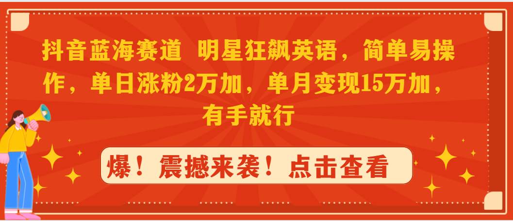 抖音蓝海赛道，明星狂飙英语，简单易操作，单日涨粉2万加，单月变现15万…-优知网