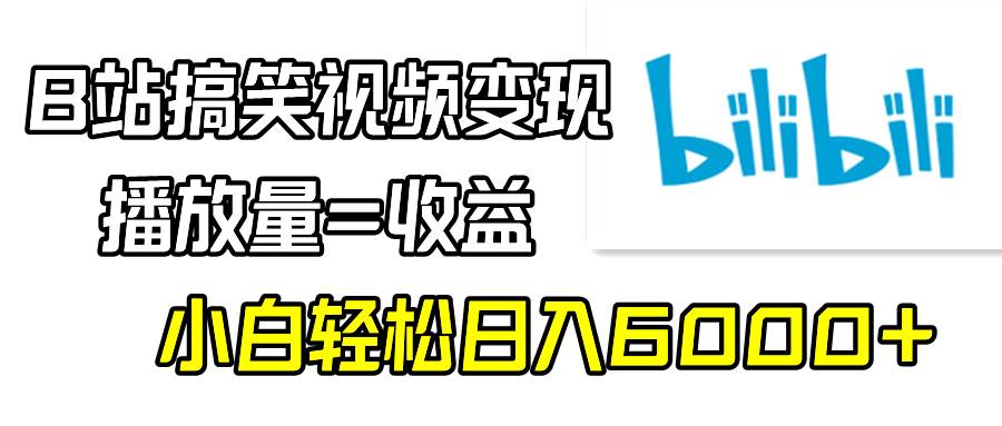 B站搞笑视频变现，播放量=收益，小白轻松日入6000+-优知网