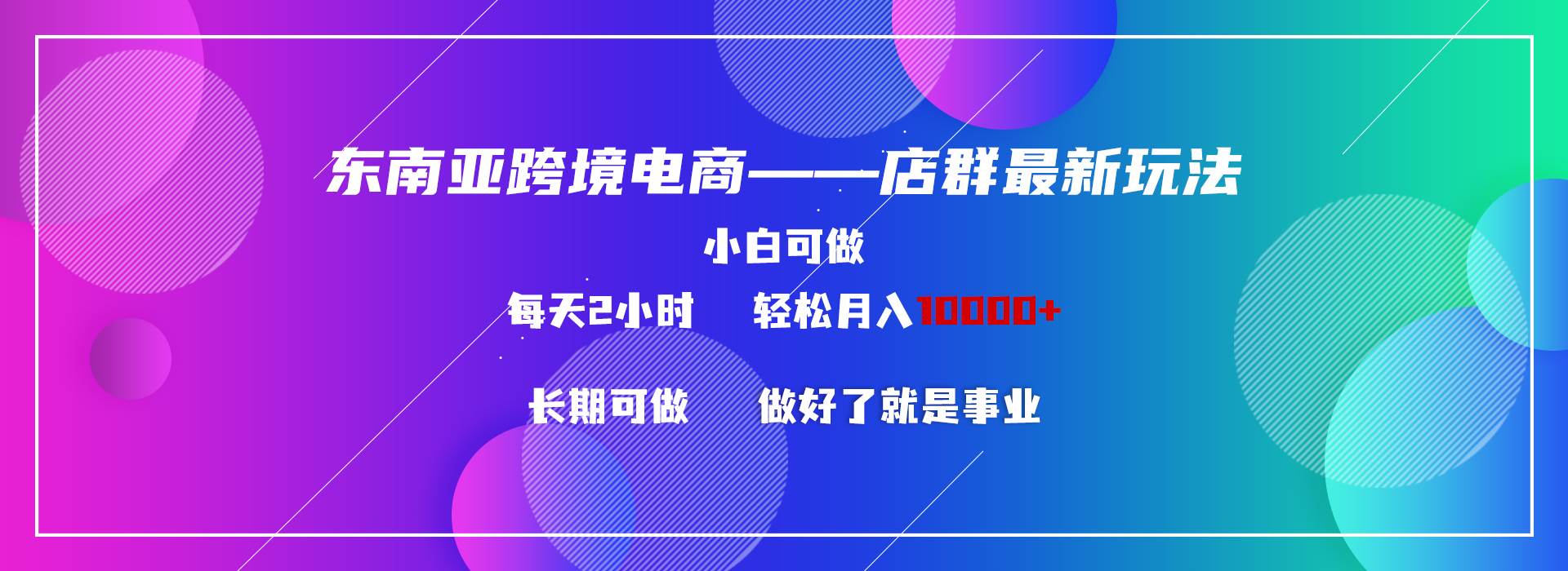 东南亚跨境电商店群新玩法2—小白每天两小时 轻松10000+-优知网