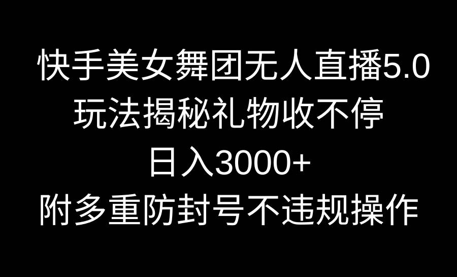 快手美女舞团无人直播5.0玩法揭秘，礼物收不停，日入3000+，内附多重防…-优知网