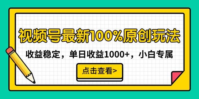 视频号最新100%原创玩法，收益稳定，单日收益1000+，小白专属-优知网