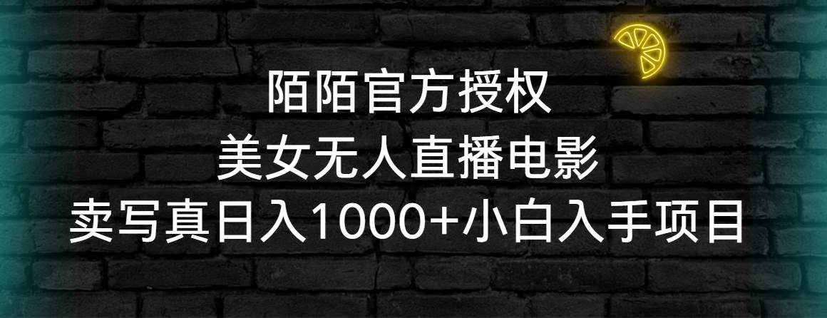 陌陌官方授权美女无人直播电影，卖写真日入1000+小白入手项目-优知网