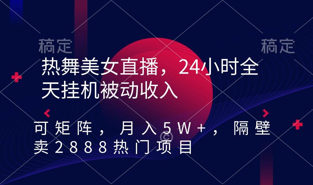 热舞美女直播，24小时全天挂机被动收入，可矩阵 月入5W+隔壁卖2888热门项目-优知网