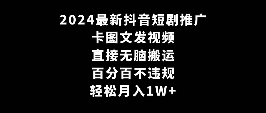 2024最新抖音短剧推广，卡图文发视频 直接无脑搬 百分百不违规 轻松月入1W+-优知网