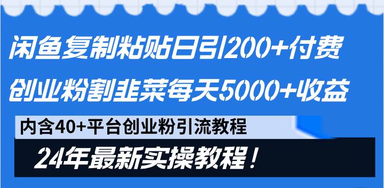 闲鱼复制粘贴日引200+付费创业粉，割韭菜日稳定5000+收益，24年最新教程！-优知网