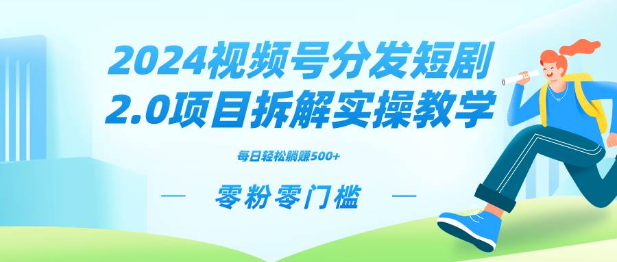 2024视频分发短剧2.0项目拆解实操教学，零粉零门槛可矩阵分裂推广管道收益-优知网