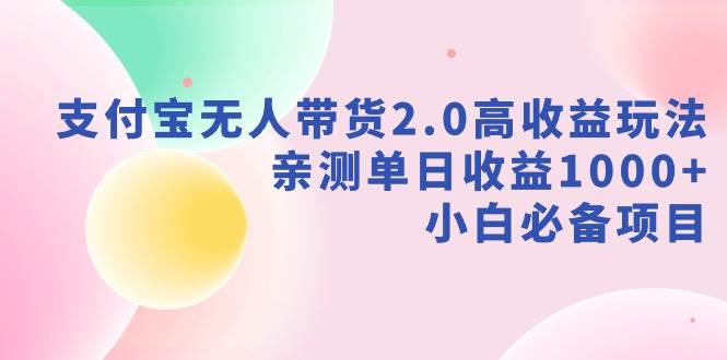 支付宝无人带货2.0高收益玩法，亲测单日收益1000+，小白必备项目-优知网