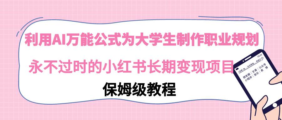 利用AI万能公式为大学生制作职业规划，永不过时的小红书长期变现项目-优知网