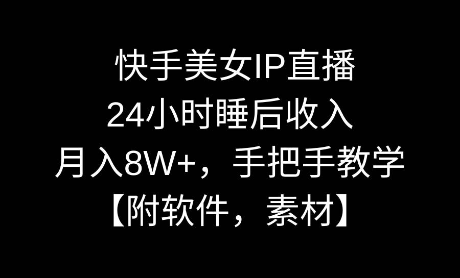 快手美女IP直播，24小时睡后收入，月入8W+，手把手教学【附软件，素材】-优知网