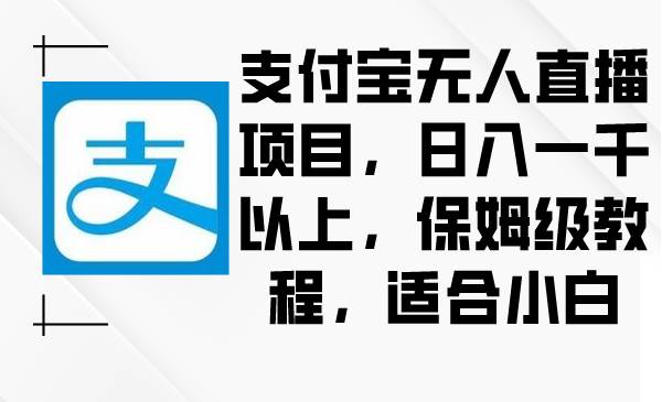 支付宝无人直播项目，日入一千以上，保姆级教程，适合小白-优知网