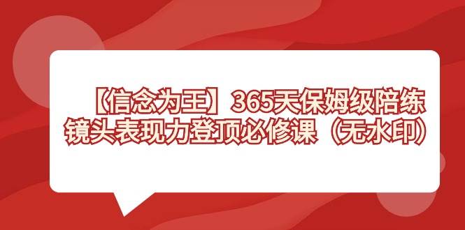 【信念 为王】365天-保姆级陪练，镜头表现力登顶必修课（无水印）-优知网