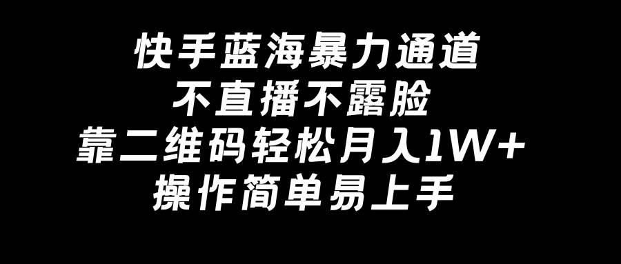 快手蓝海暴力通道，不直播不露脸，靠二维码轻松月入1W+，操作简单易上手-优知网