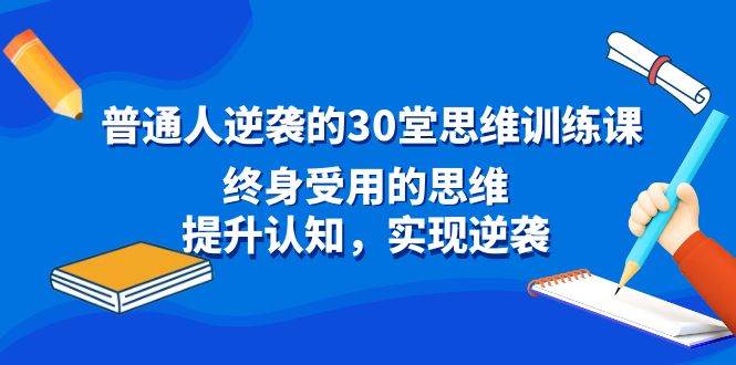 普通人逆袭的30堂思维训练课，终身受用的思维，提升认知，实现逆袭-优知网