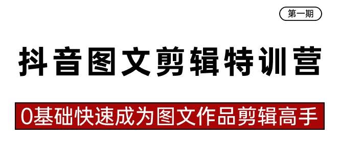 抖音图文剪辑特训营第一期，0基础快速成为图文作品剪辑高手（23节课）-优知网