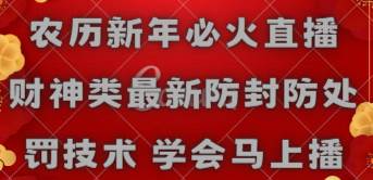 农历新年必火直播 财神类最新防封防处罚技术 学会马上播-优知网