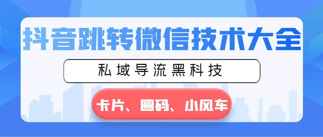 抖音跳转微信技术大全，私域导流黑科技—卡片圆码小风车-优知网