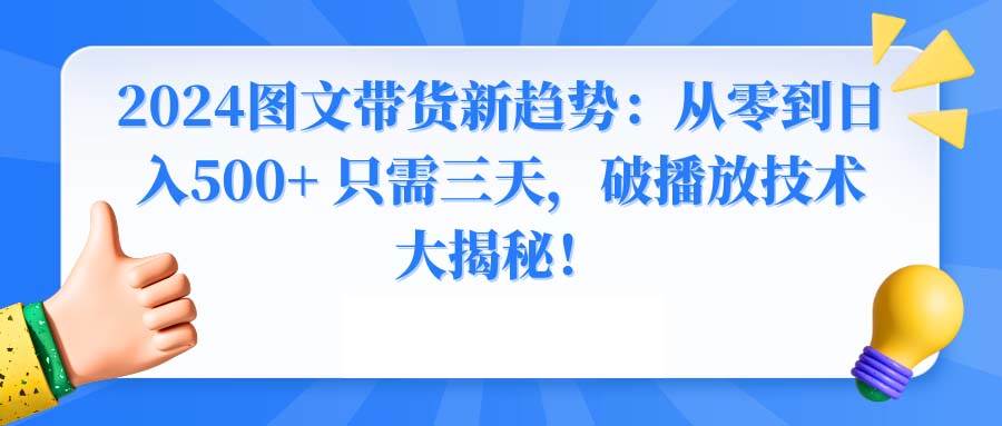 2024图文带货新趋势：从零到日入500+ 只需三天，破播放技术大揭秘！-优知网