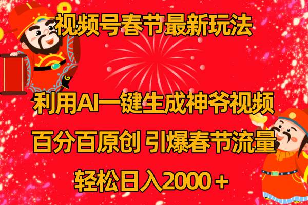 视频号春节玩法 利用AI一键生成财神爷视频 百分百原创 引爆春节流量 日入2k-优知网