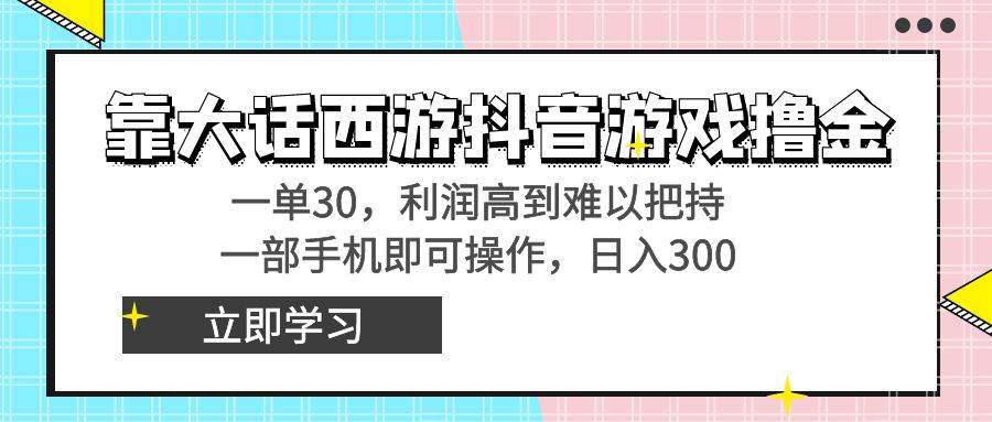 靠大话西游抖音游戏撸金，一单30，利润高到难以把持，一部手机即可操作-优知网