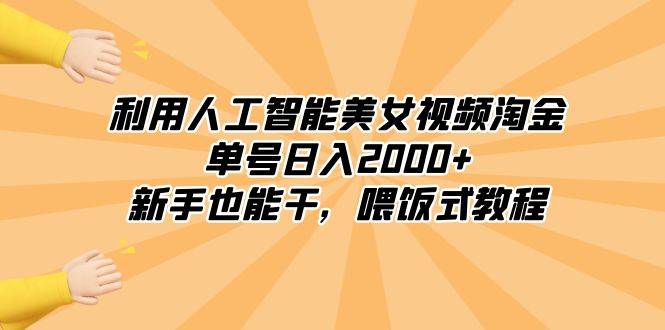 利用人工智能美女视频淘金，单号日入2000+，新手也能干，喂饭式教程-优知网