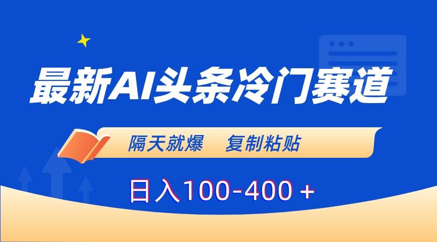 最新AI头条冷门赛道，隔天就爆，复制粘贴日入100-400＋-优知网