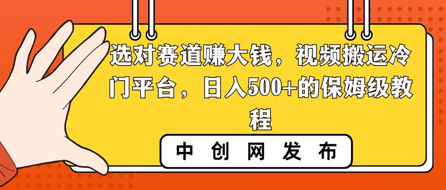 选对赛道赚大钱，视频搬运冷门平台，日入500+的保姆级教程-优知网