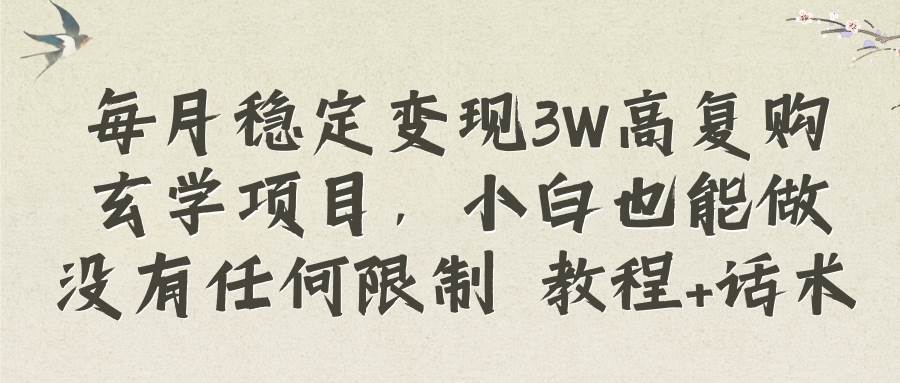 每月稳定变现3W高复购玄学项目，小白也能做没有任何限制 教程+话术-优知网