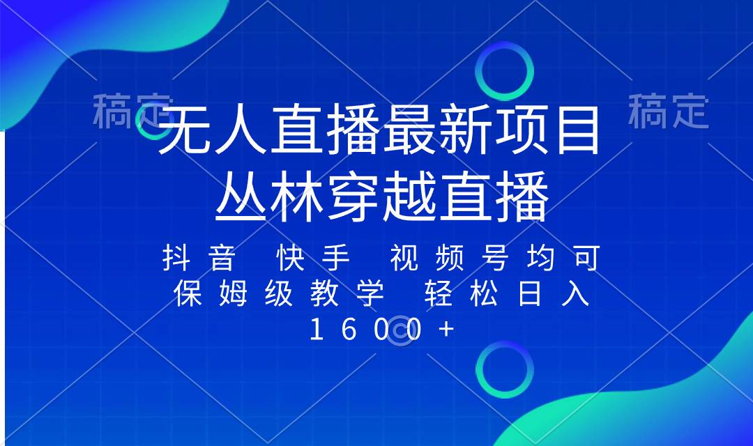 最新最火无人直播项目，丛林穿越，所有平台都可播 保姆级教学小白轻松1600+-优知网