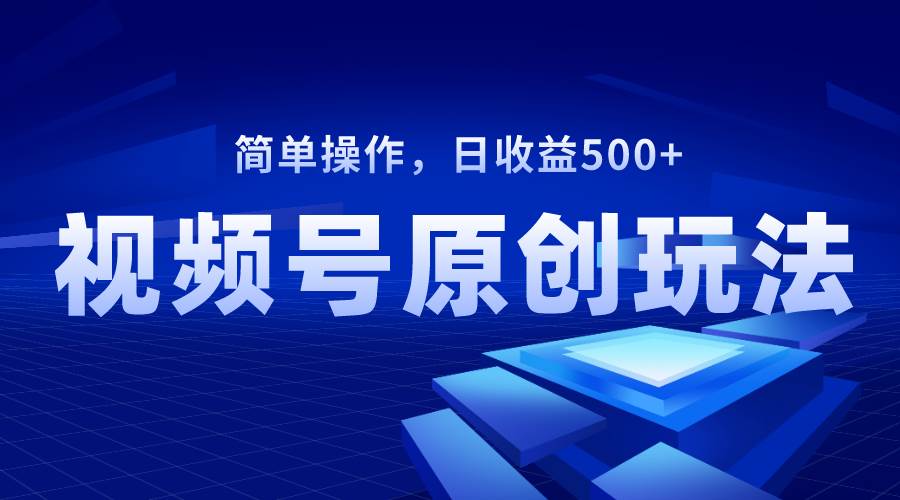 视频号原创视频玩法，日收益500+-优知网