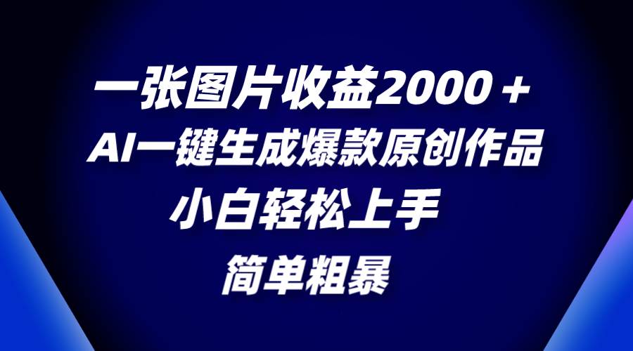 一张图片收益2000＋，AI一键生成爆款原创作品，简单粗暴，小白轻松上手-优知网