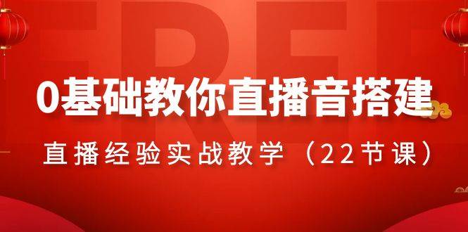 0基础教你直播音搭建系列课程，直播经验实战教学（22节课）-优知网