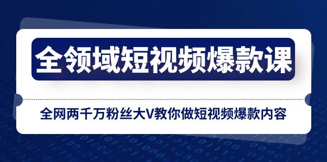 全领域 短视频爆款课，全网两千万粉丝大V教你做短视频爆款内容-优知网