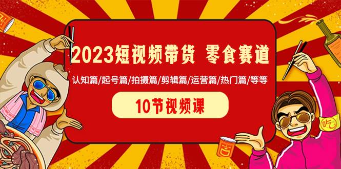 2023短视频带货 零食赛道 认知篇/起号篇/拍摄篇/剪辑篇/运营篇/热门篇/等等-优知网