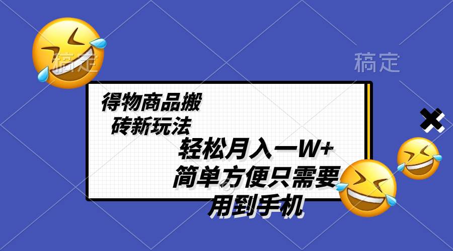 轻松月入一W+，得物商品搬砖新玩法，简单方便 一部手机即可 不需要剪辑制作-优知网