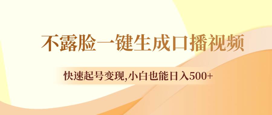 不露脸一键生成口播视频，快速起号变现，小白也能日入500+-优知网