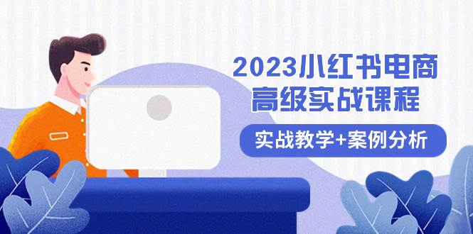 2023小红书-电商高级实战课程，实战教学+案例分析（38节课）-优知网