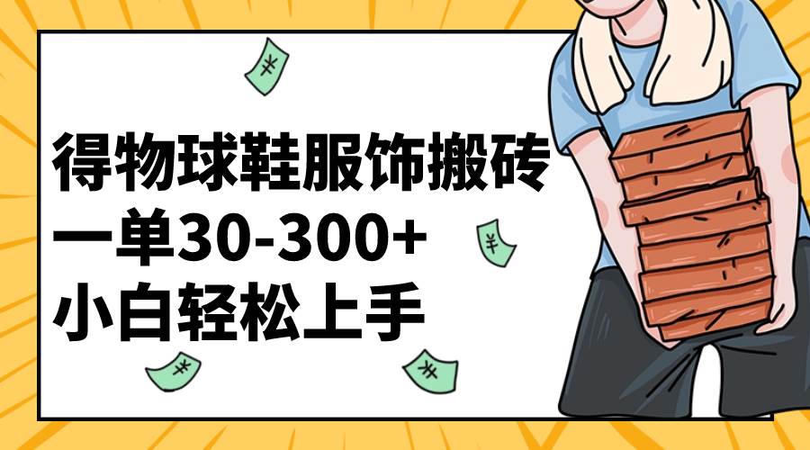 得物球鞋服饰搬砖一单30-300+ 小白轻松上手-优知网