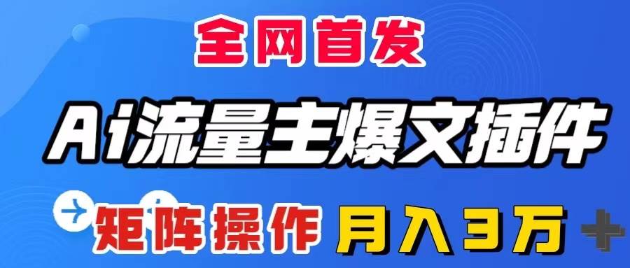 AI流量主爆文插件，只需一款插件全自动输出爆文，矩阵操作，月入3W＋-优知网