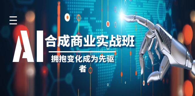 AI-合成商业实操班，拥抱变化成为先驱者（19节课）-优知网