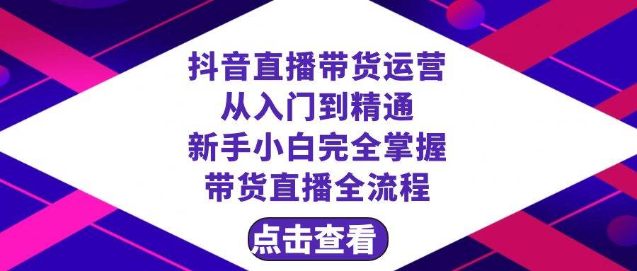 抖音直播带货 运营从入门到精通，新手完全掌握带货直播全流程（23节）-优知网