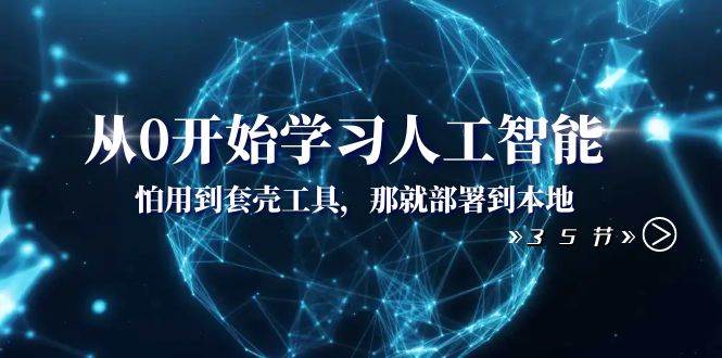 从0开始学习人工智能：怕用到套壳工具，那就部署到本地（35节课）-优知网