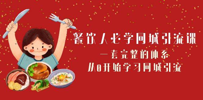 餐饮人必学-同城引流课：一套完整的体系，从0开始学习同城引流（68节课）-优知网